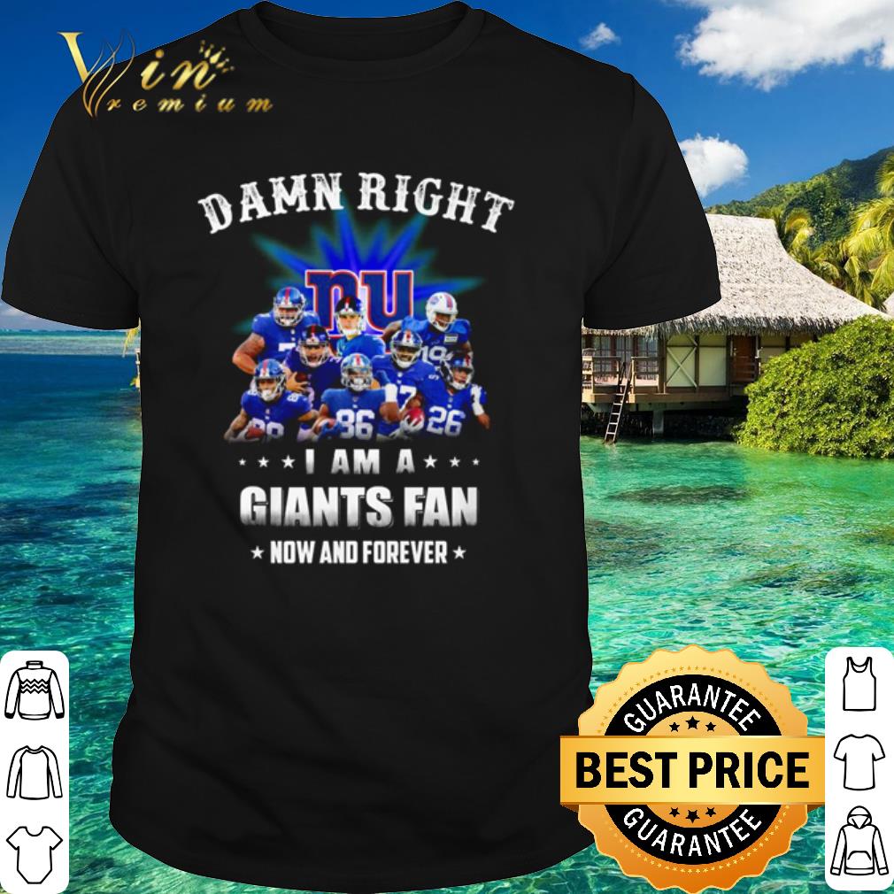 Top Damn Right I Am A Giants Football Fan Now And Forever shirt