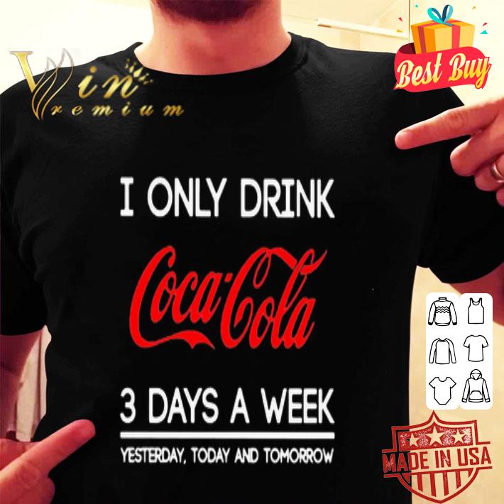 I Only Drink Coca Cola 3 Days A Week Yesterday Today And Tomorrow shirt