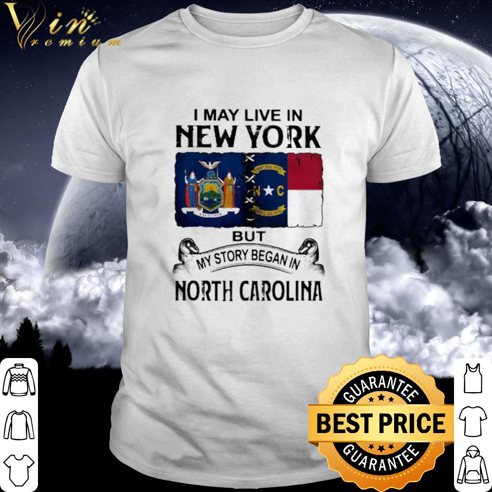 Best I May Live In New York But My Story Began In North Carolina shirt