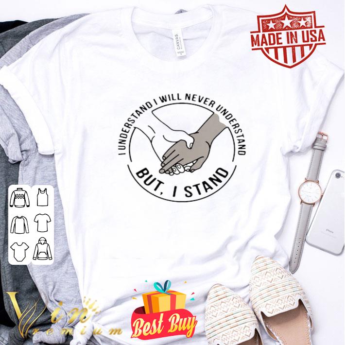 I Understand I Will Never Understand But I Stand Black Lives Matter shirt