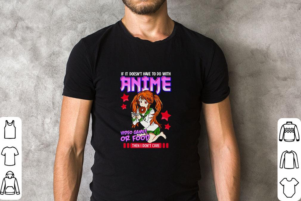 Nice If It’s Not Anime Video Games Or Food I Don’t Care shirt