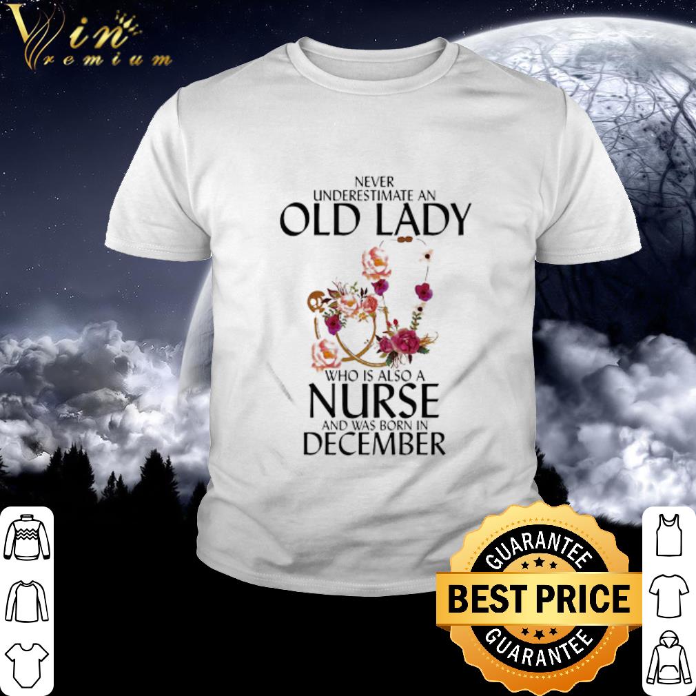 Best Never underestimate an old lady who is also a nurse and was born in december flower shirt