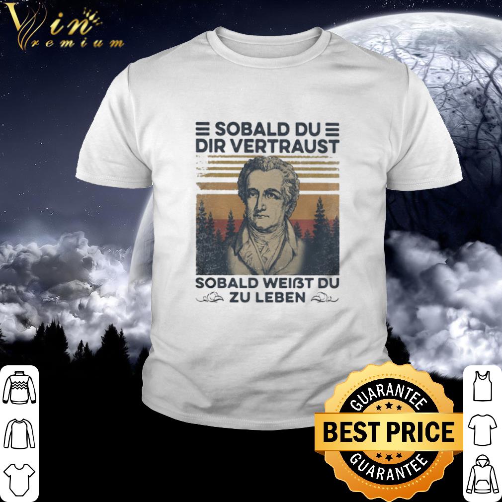 Cool Johann Wolfgang von Goethe Sobald Du Dir Vertraust Sobald Weibt Du Zu Leben shirt