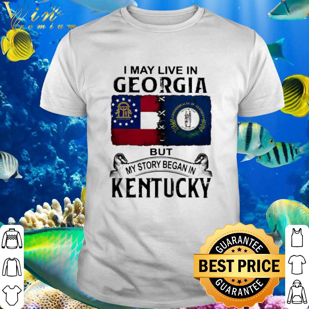Best I May Live In Georgia But My Story Began In Kentucky shirt