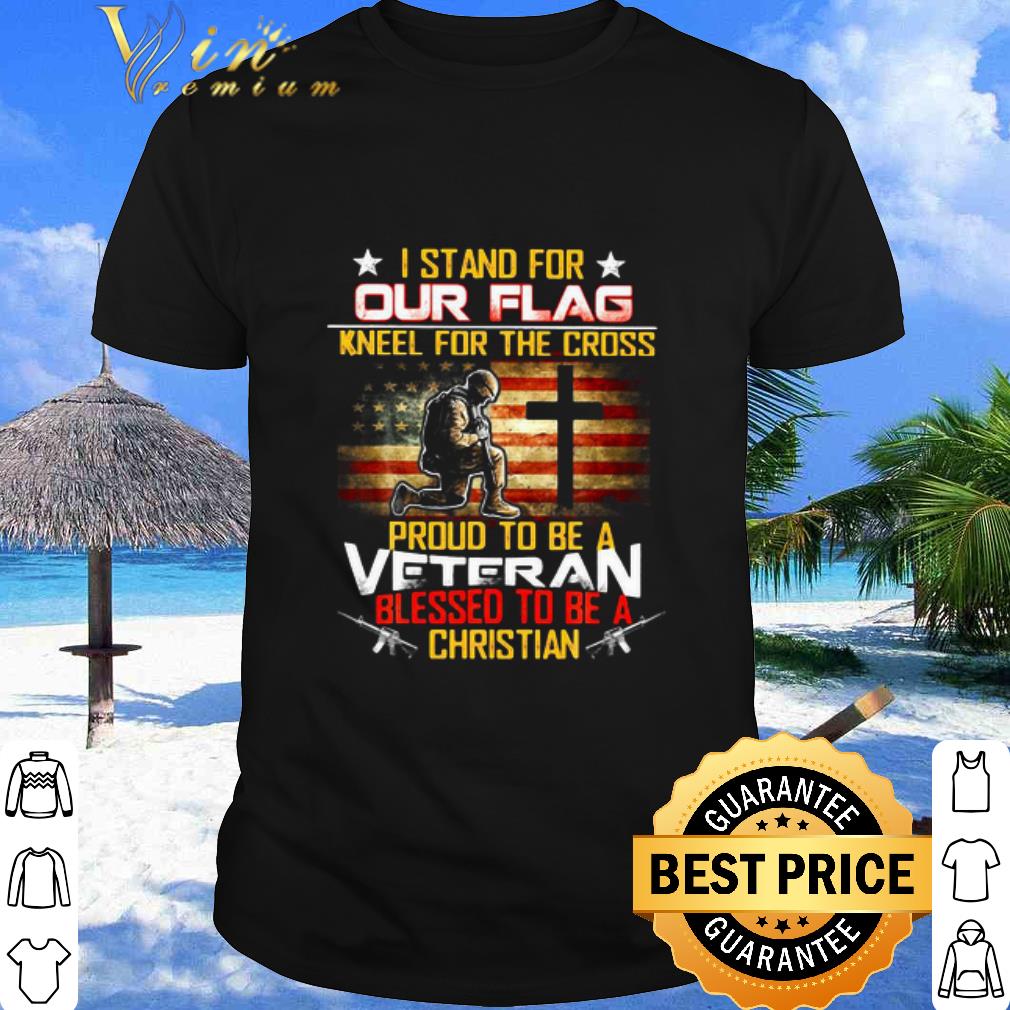 Cool Neel For The Cross Proud To Be A Veteran Blessed To Be A Christian American Flag shirt
