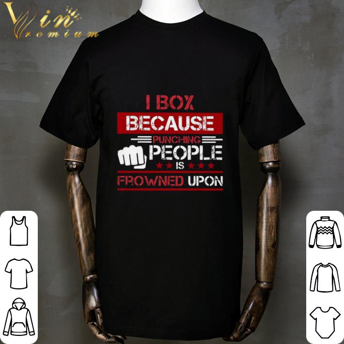I box because punching people is frowned upon shirt