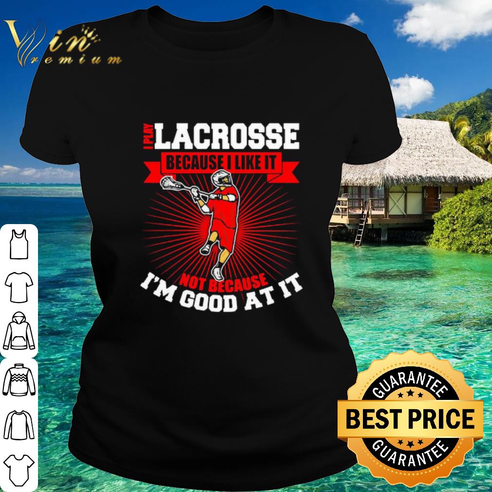 Original I Play Lacrosse Because I Like It Not Because I’m Good At It shirt