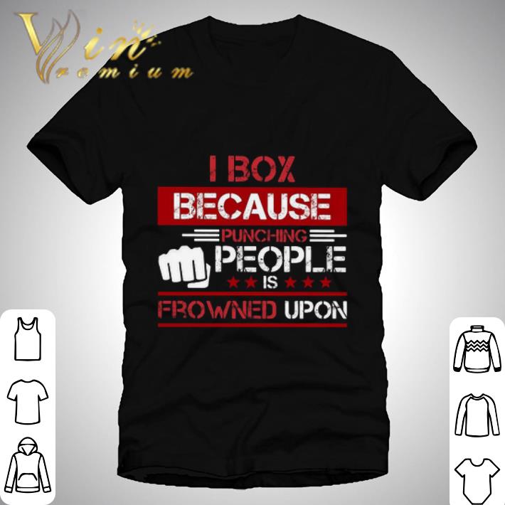 I box because punching people is frowned upon shirt