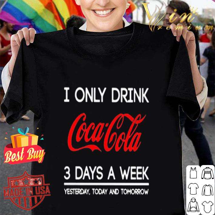 I Only Drink Coca Cola 3 Days A Week Yesterday Today And Tomorrow shirt
