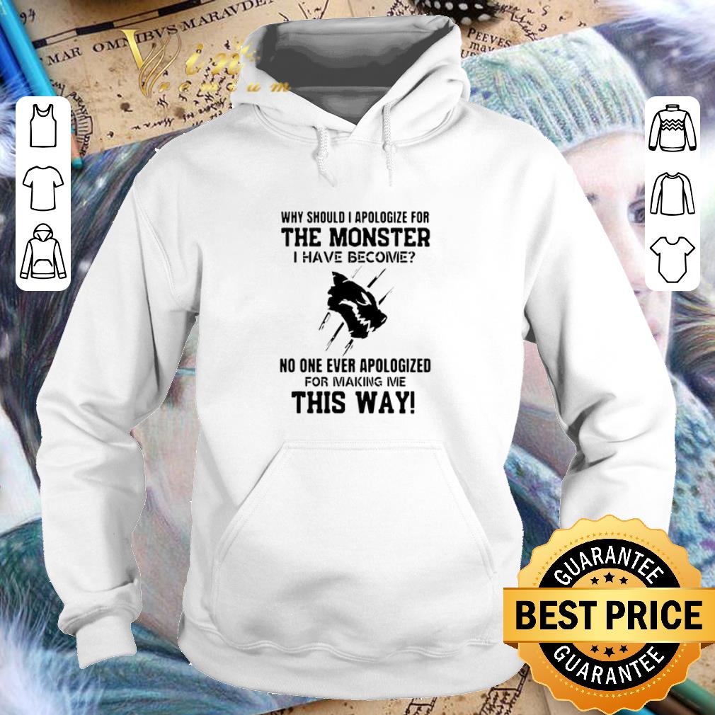 Why Should I Apologize For The Monster I Have Become No One Ever shirt 982b3541 why should i apologize for the monster i have become no one ever shirt 4 - Why Should I Apologize For The Monster I Have Become No One Ever shirt