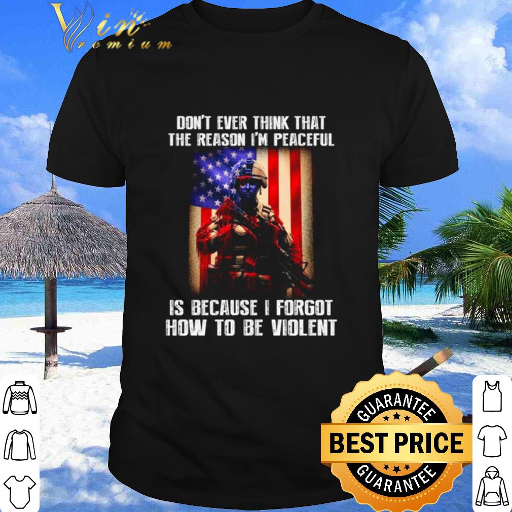 Top American Soldier don’t ever think that the reason I’m peaceful shirt
