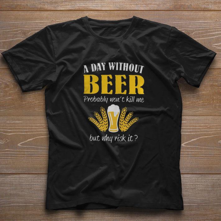 Original A Day Without Beer Probably Won’t Kill Me But Why Risk It shirt