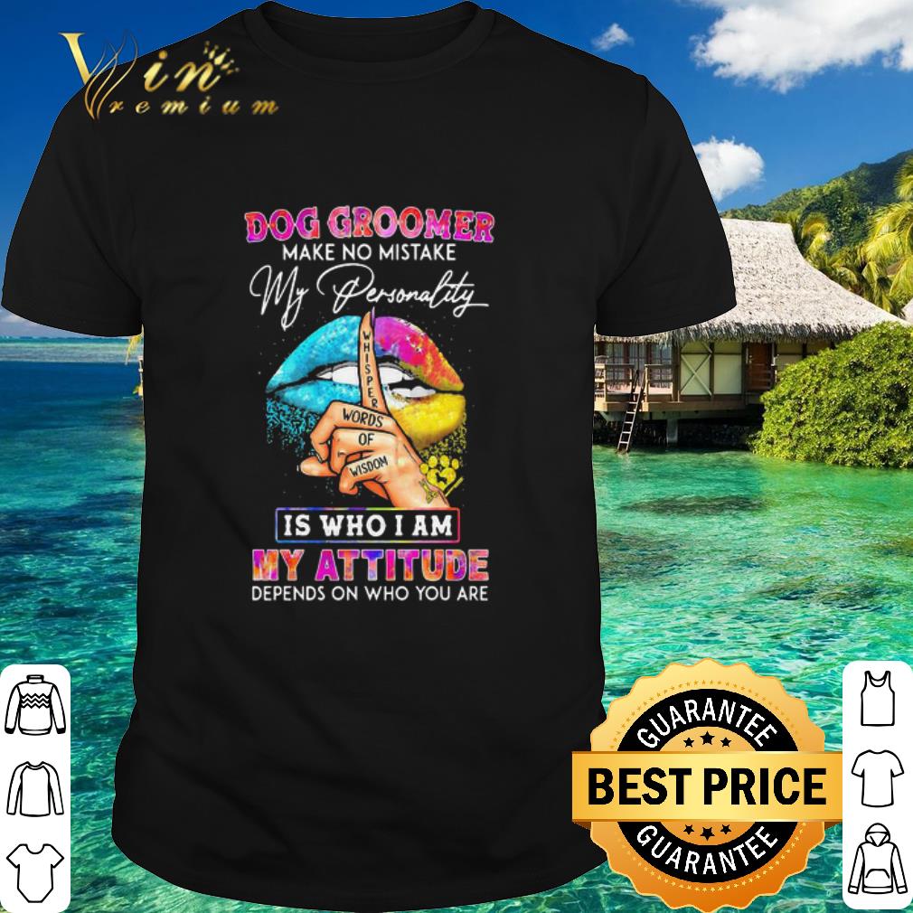 Best Dog Groomer Make No Mistake My Personality Is Who I Am My Attitude shirt