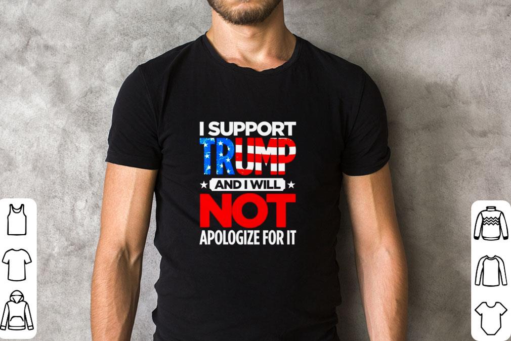 Nice I Support Trump And I Will Not Apologize For It American Flag shirt