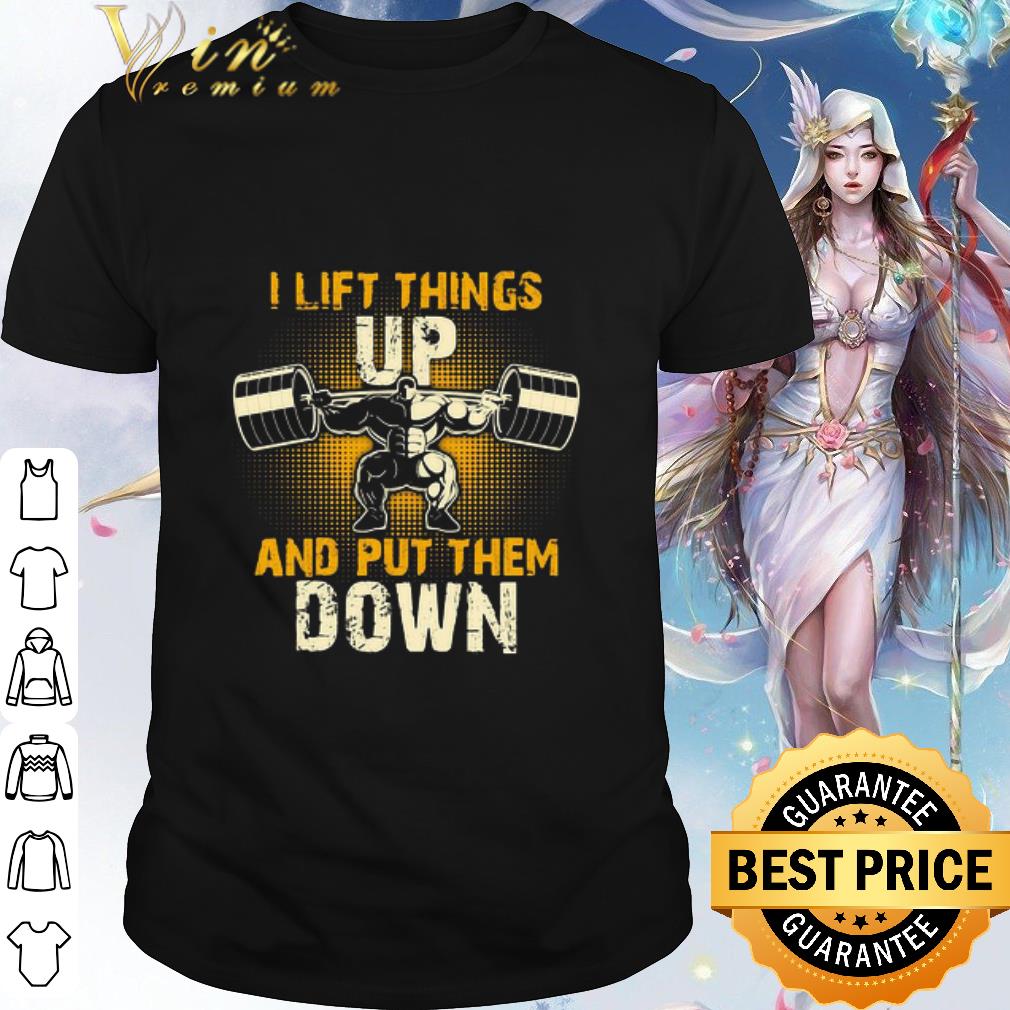 Cool I Lift Things Up And Put Them Down shirt