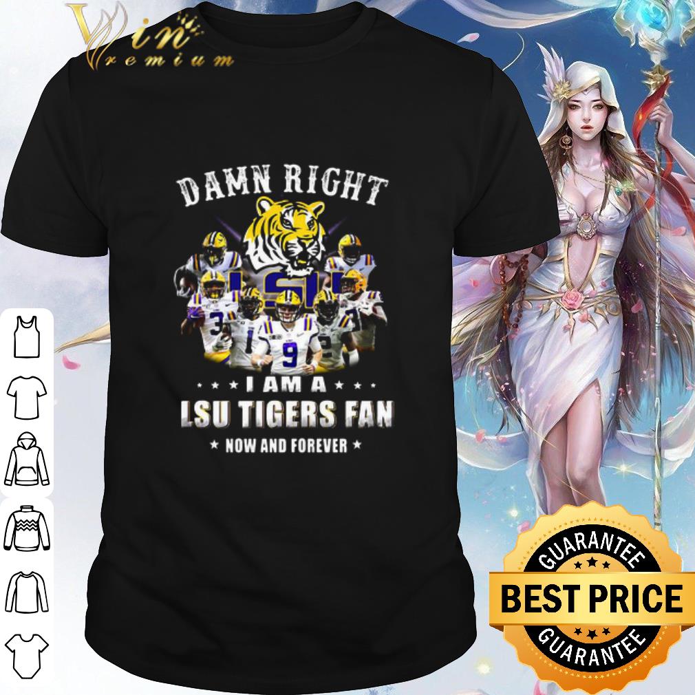 Pretty Damn Right I Am A LSU Tigers Fan Now And Forever shirt