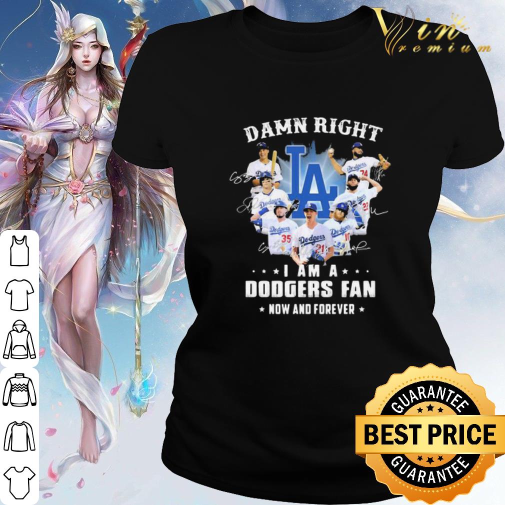 Best Damn Right I Am A Los Angeles Dodgers Fan Now And Forever shirt