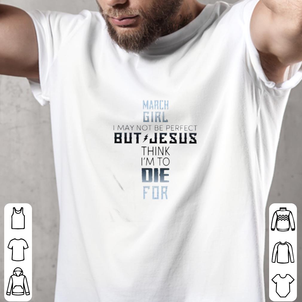 Nice March girl I may not be perfect but jesus think I’m to die for classic shirt