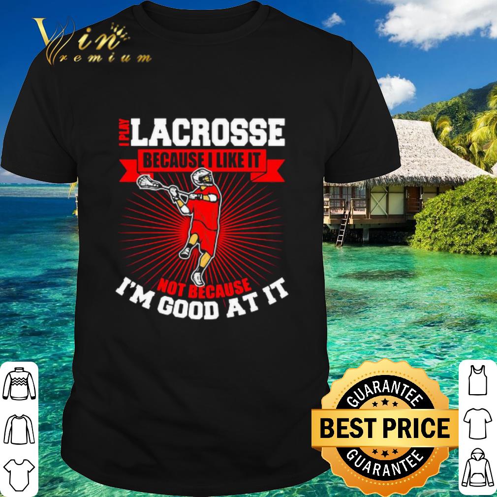 Original I Play Lacrosse Because I Like It Not Because I’m Good At It shirt
