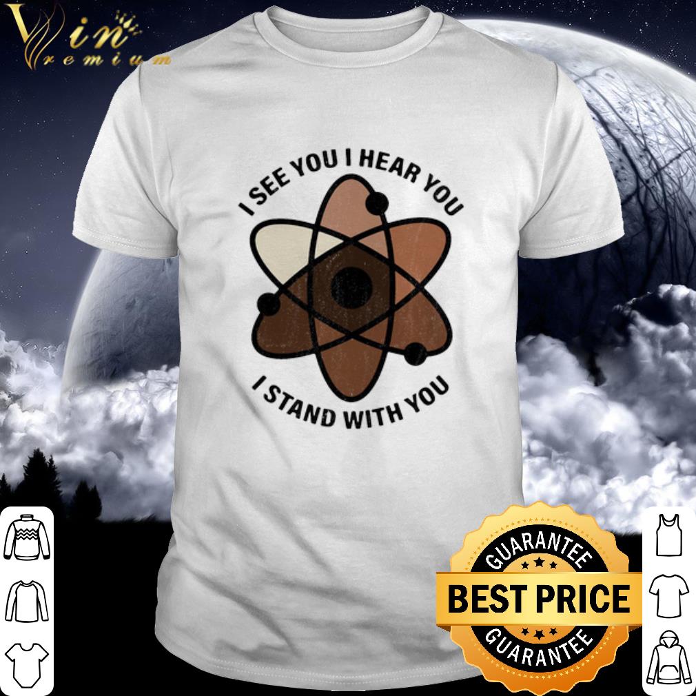 Best I see you i hear you i stand with you black lives matter shirt
