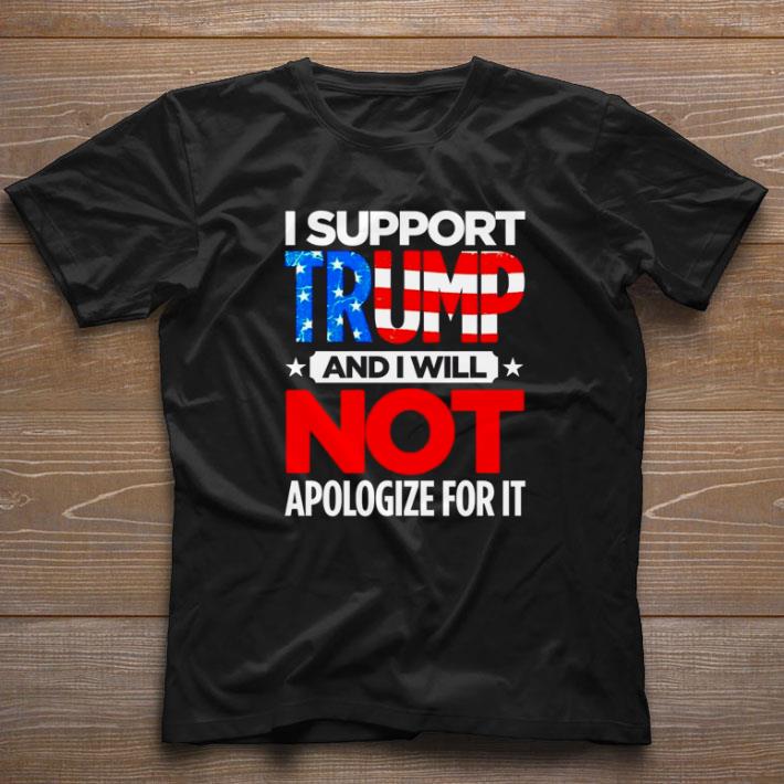 Nice I Support Trump And I Will Not Apologize For It American Flag shirt