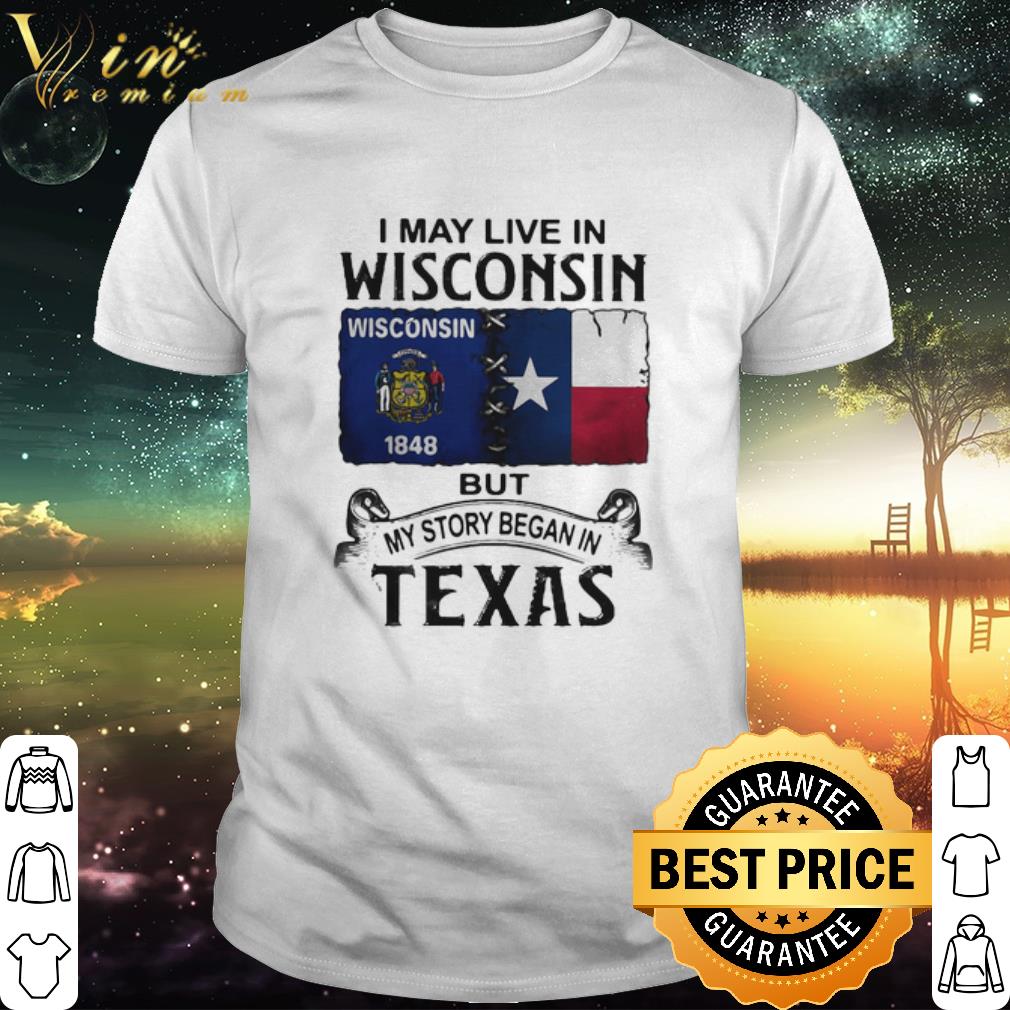 Cool I may live in Wisconsin but my story began in Texas shirt