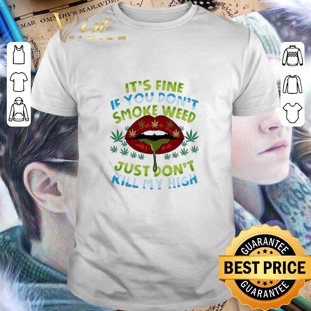 It’s Fine If You Don’t Smoke Weed Just Don’t Kill My High Lips shirt