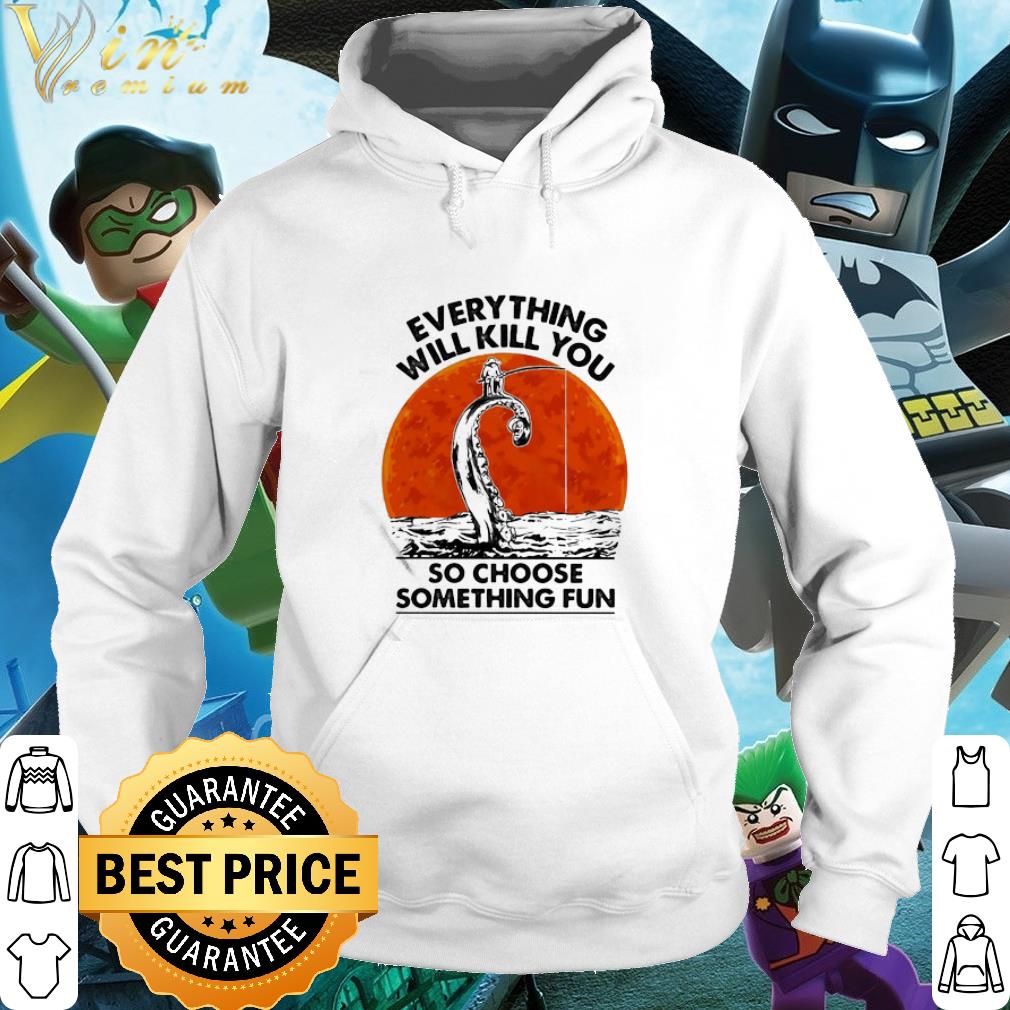 Nice Fishing Everything Will Kill You So Choose Something Fun Sunset shirt cb619dce nice fishing everything will kill you so choose something fun sunset shirt 4 - Nice Fishing Everything Will Kill You So Choose Something Fun Sunset shirt