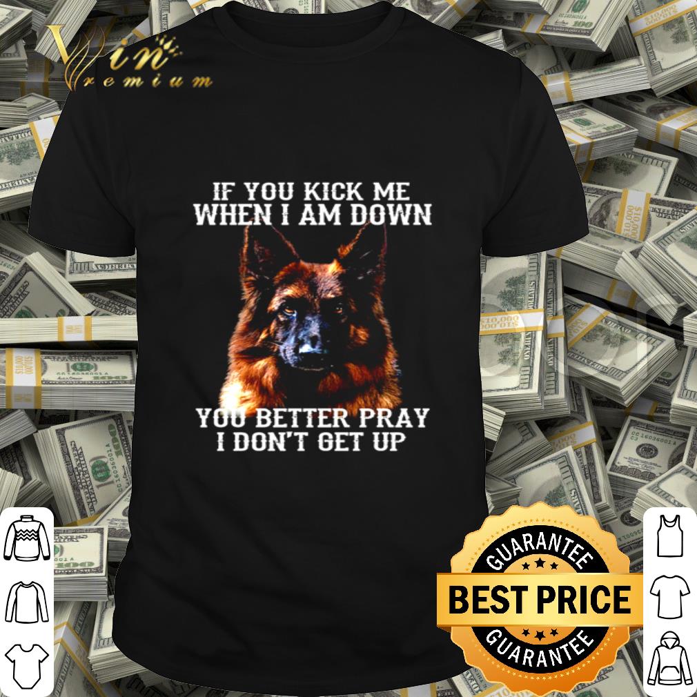 German Shepherd Deutscher Schäferhund If you kick me when i am down shirt