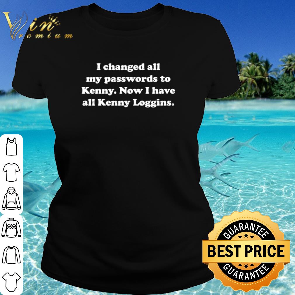 Nice I changed all my passwords to Kenny now I have all Kenny Loggins shirt