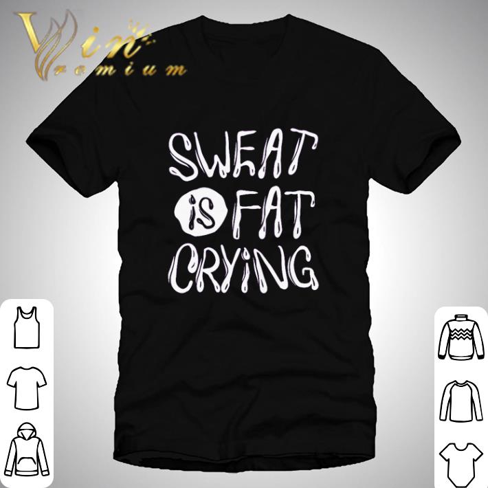 Sweat is fat crying shirt