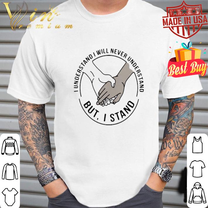 I Understand I Will Never Understand But I Stand Black Lives Matter shirt