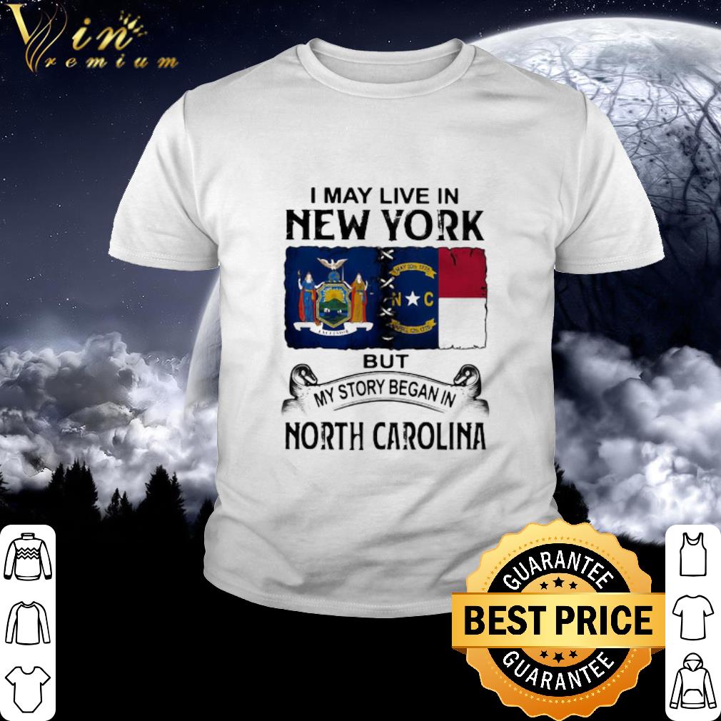 Best I May Live In New York But My Story Began In North Carolina shirt