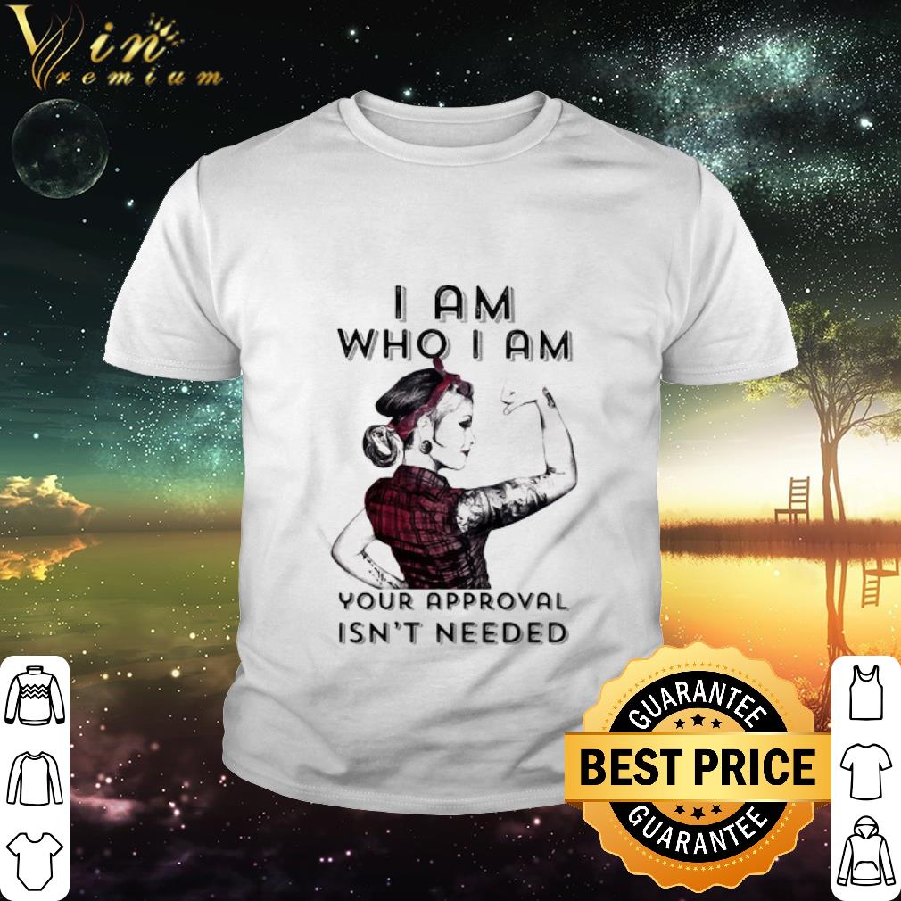 Cool Strong Girl I Am Who I Am Your Approval Isn’t Needed shirt