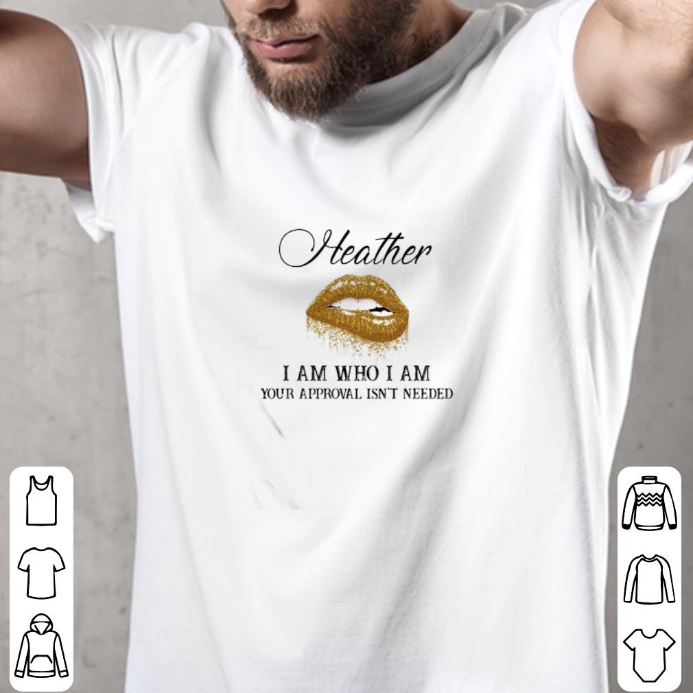 Nice Heather I Am Who I Am Your Approval Isn’t Needed Lips shirt