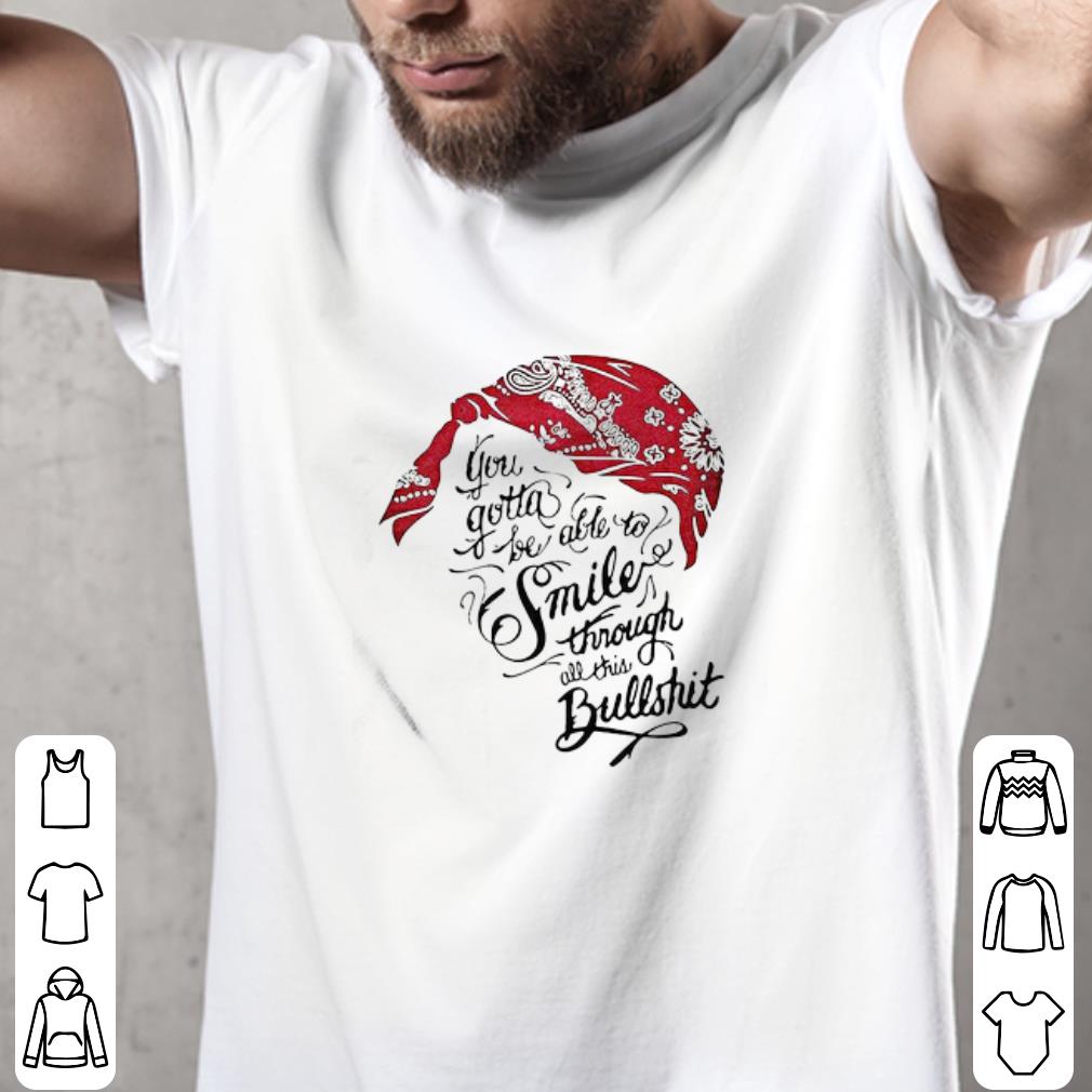 Original Tupac Shakur You Gotta Be Able To Smile Through The Bullshit shirt