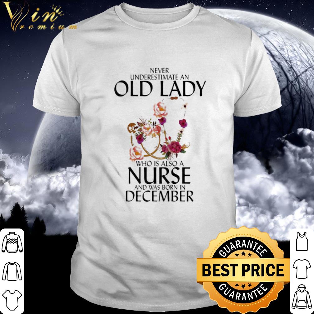 Best Never underestimate an old lady who is also a nurse and was born in december flower shirt