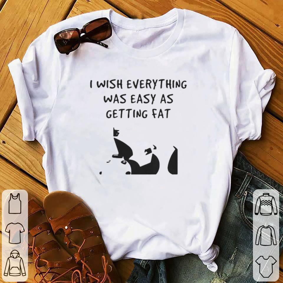 Top I wish everything was as easy as getting fat shirt