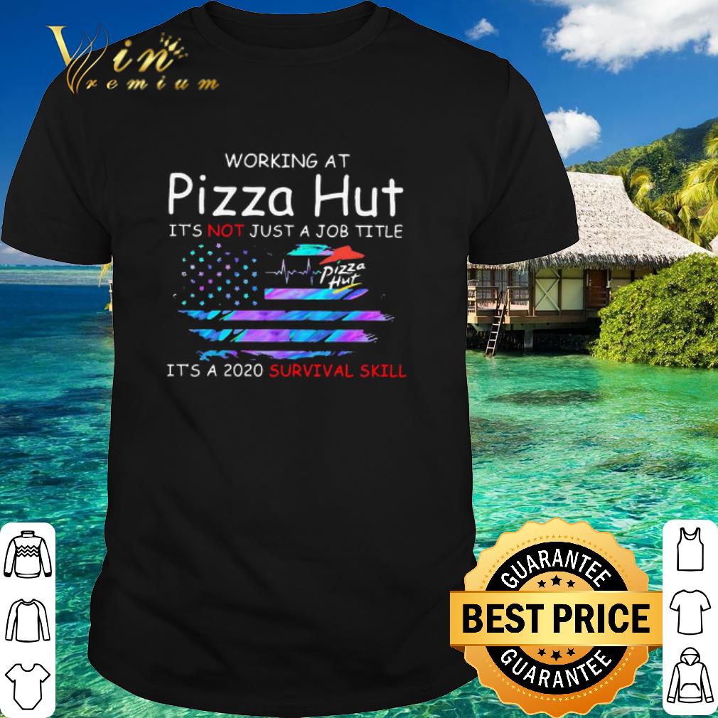 Top Working At Pizza Hut It’s Not Just A Job Title It’s A 2020 Survival Skill American Flag shirt