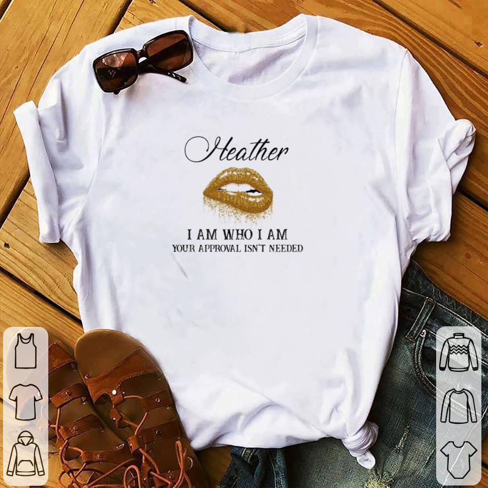 Nice Heather I Am Who I Am Your Approval Isn’t Needed Lips shirt