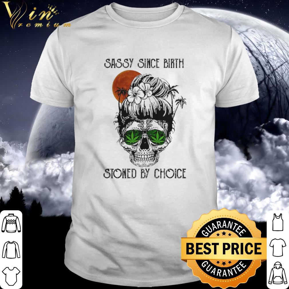 Original Sunset Sassy Since Birth Stoned By Choice Weed Girl Skull shirt