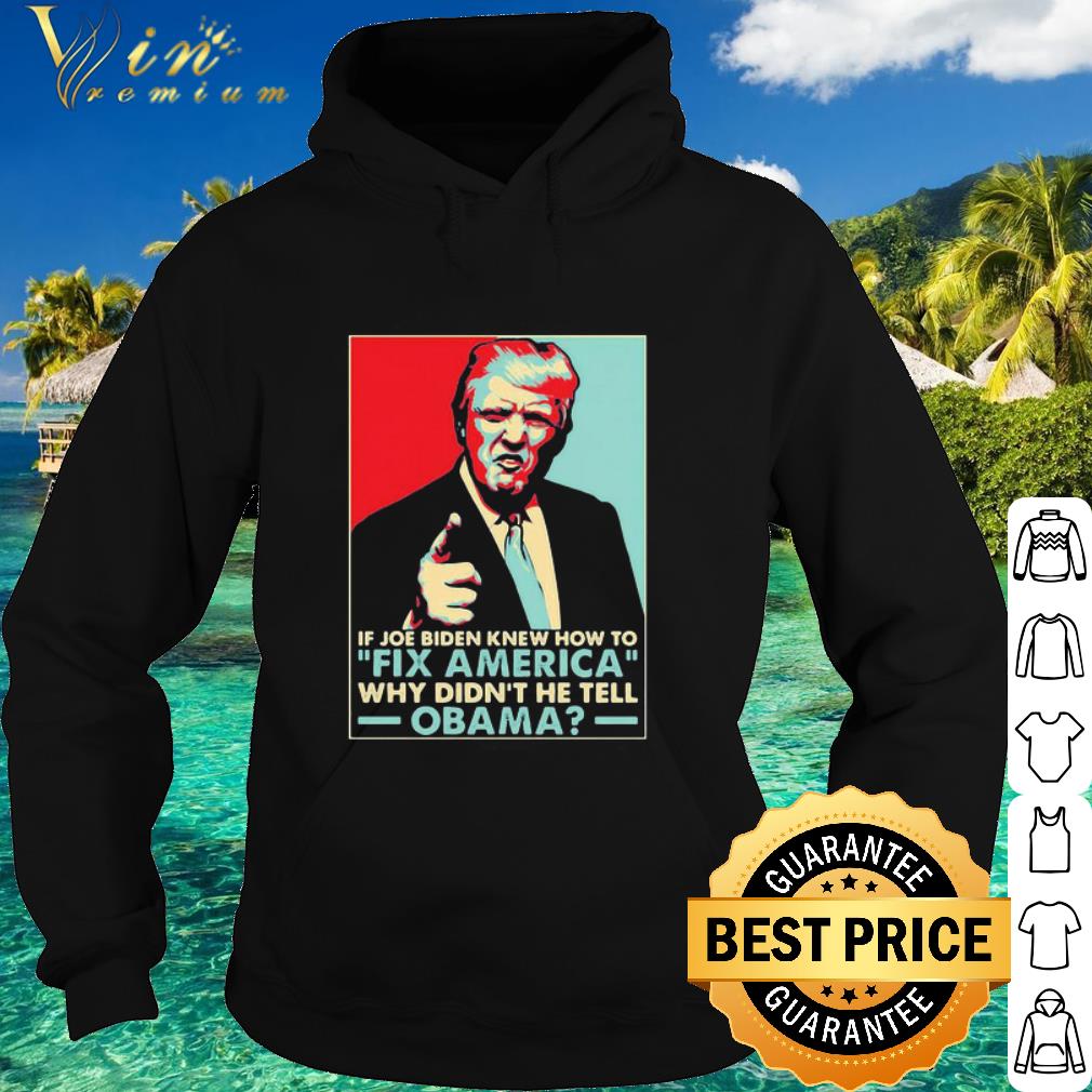 0777121d official donald trump if joe biden knew how to fix america why didn t he tell obama shirt 4 - Official Donald Trump if joe Biden knew how to Fix America why didn’t he tell Obama shirt