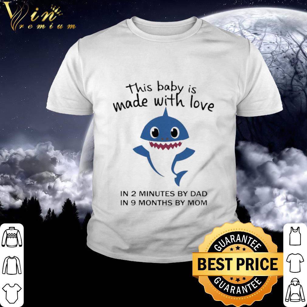 Nice Baby Shark This Baby Is Made With Live In 2 Minutes By Dad In 9 Months By Mom shirt