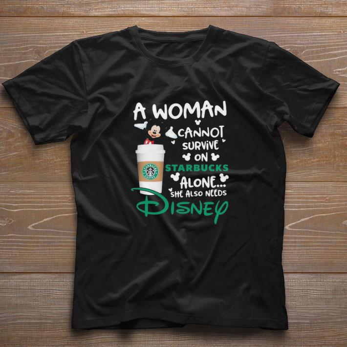 Nice Mickey mouse a woman cannot survive on starbucks alone she also needs disney shirt