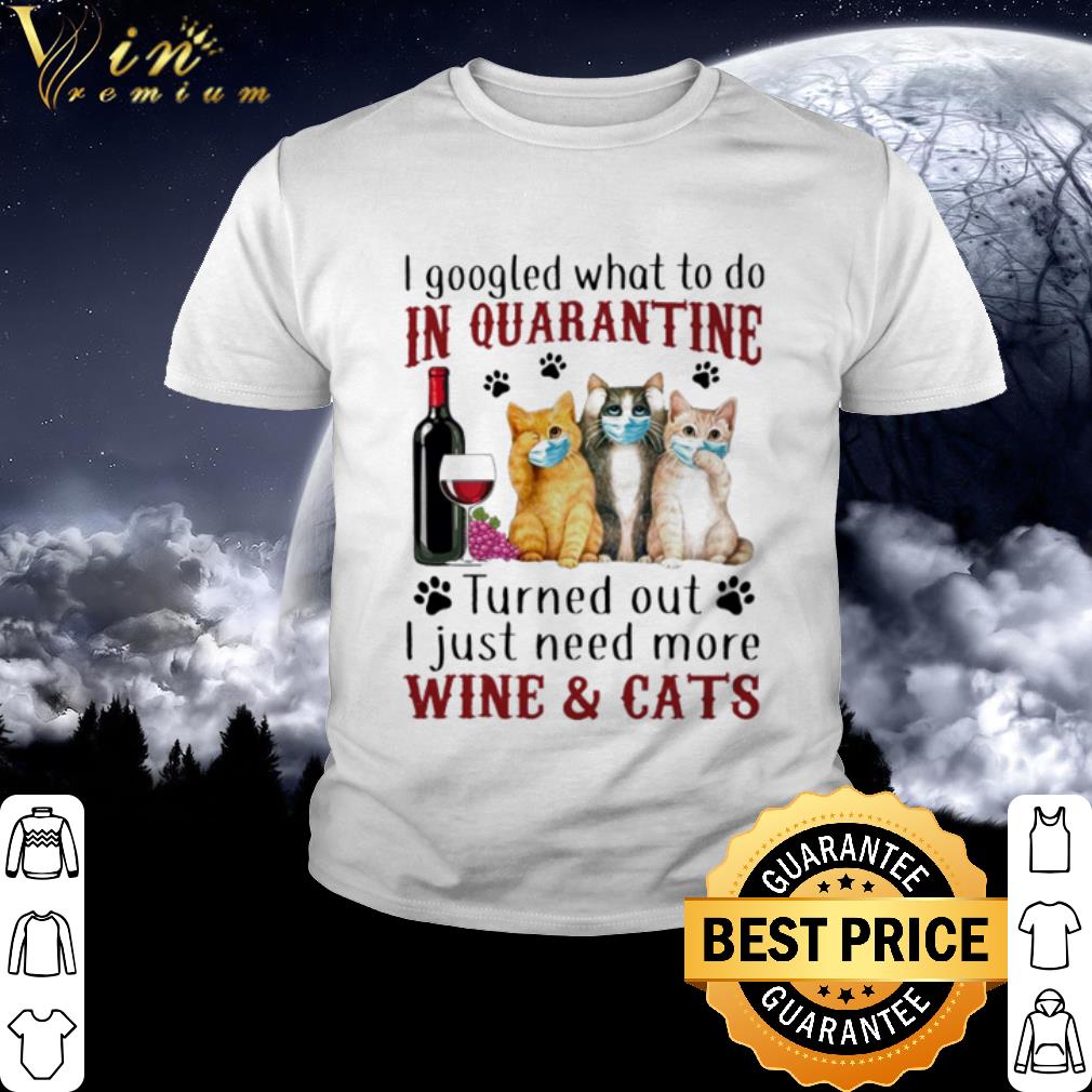 I Googled What To Do In Quarantine I Just Need More Wine And Cats Coronavirus shirt