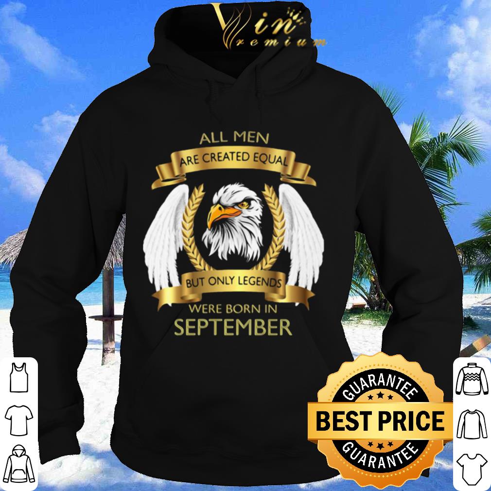 139b96a3 original eagles all men are created equal but only legends were born in september shirt 4 - Original Eagles all men are created equal but only legends were born in september shirt