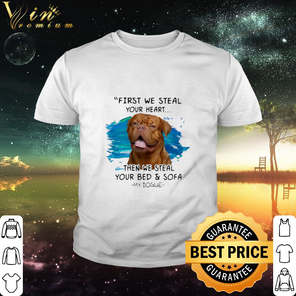 Cool First We Steal Your Heart Then We Steal Your Bed & Sofa My Dogue shirt