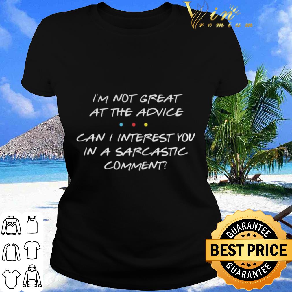Cool i’m not great at the advice can i interest you in a sarcastic comment shirt