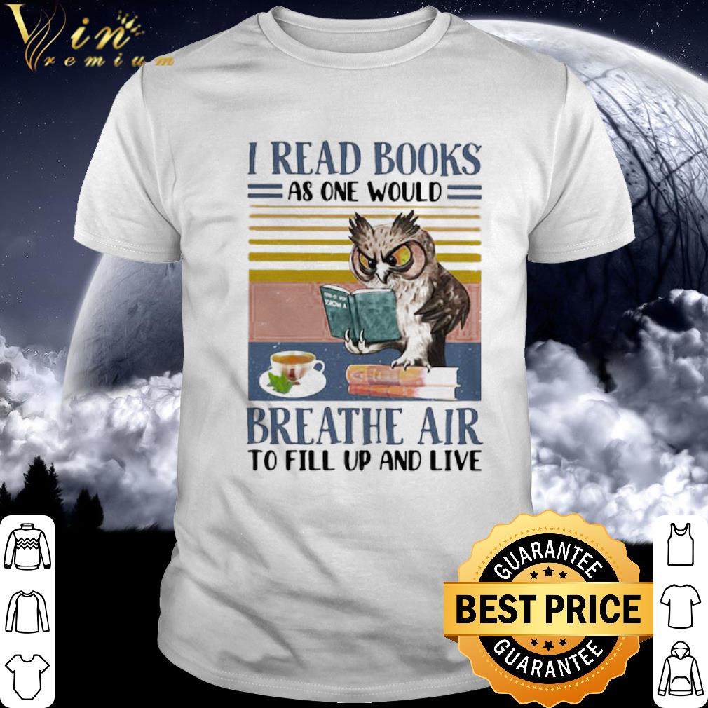 Nice Vintage Owl I Read Books As One Would Breathe Air To Fill Up And Live shirt
