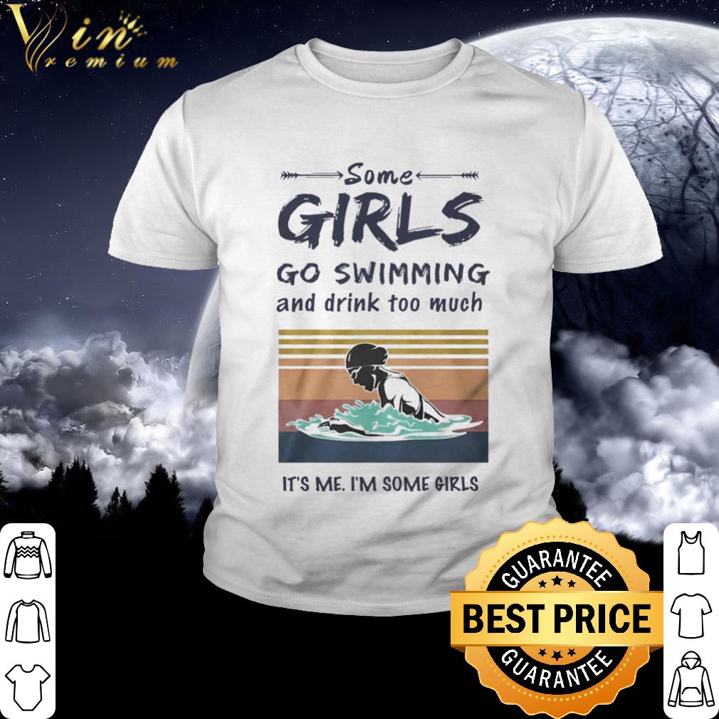 Cool Vintage Some Girls Go Swimming And Drink Too Much Its Me Im Some Girls shirt